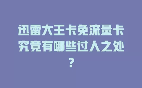 迅雷大王卡免流量卡究竟有哪些过人之处？