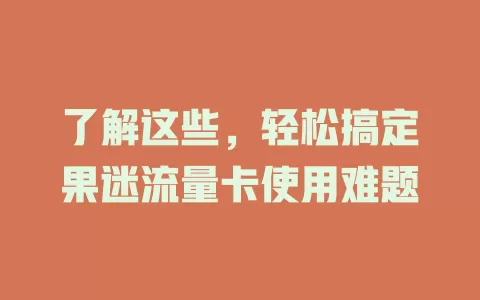 了解这些，轻松搞定果迷流量卡使用难题