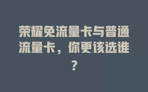 荣耀免流量卡与普通流量卡，你更该选谁？