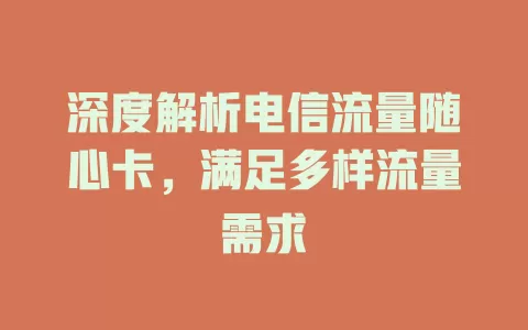 深度解析电信流量随心卡，满足多样流量需求