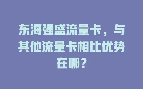 东海强盛流量卡，与其他流量卡相比优势在哪？