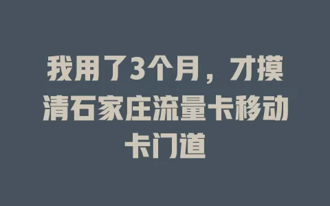 我用了3个月，才摸清石家庄流量卡移动卡门道