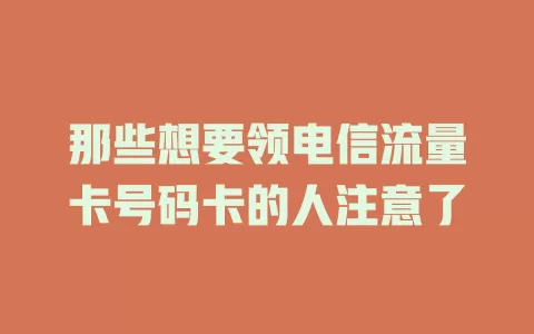 那些想要领电信流量卡号码卡的人注意了