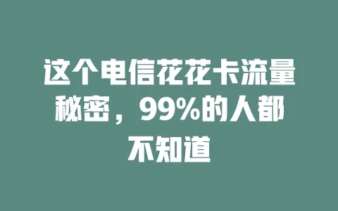 这个电信花花卡流量秘密，99%的人都不知道