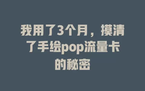 我用了3个月，摸清了手绘pop流量卡的秘密