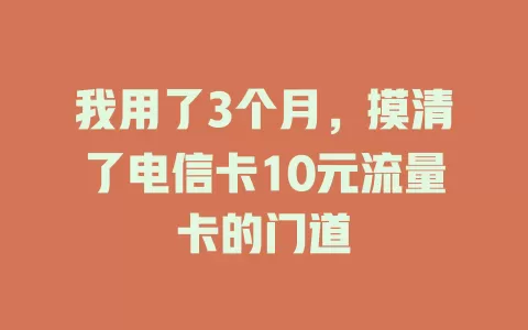 我用了3个月，摸清了电信卡10元流量卡的门道