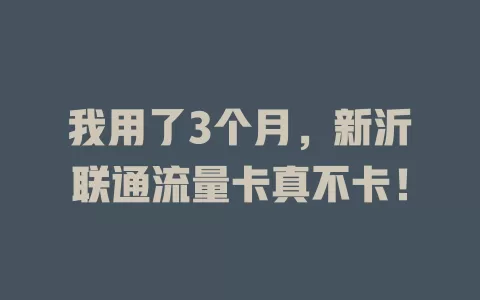 我用了3个月，新沂联通流量卡真不卡！