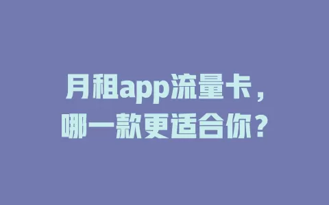 月租app流量卡，哪一款更适合你？