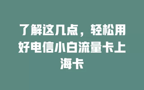 了解这几点，轻松用好电信小白流量卡上海卡