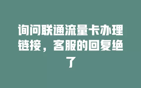 询问联通流量卡办理链接，客服的回复绝了
