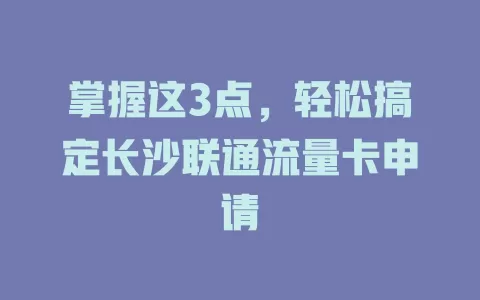 掌握这3点，轻松搞定长沙联通流量卡申请