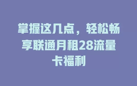 掌握这几点，轻松畅享联通月租28流量卡福利