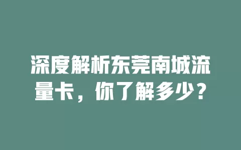 深度解析东莞南城流量卡，你了解多少？
