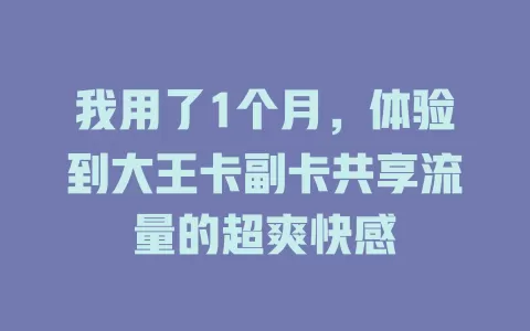 我用了1个月，体验到大王卡副卡共享流量的超爽快感