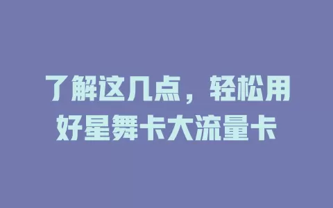了解这几点，轻松用好星舞卡大流量卡