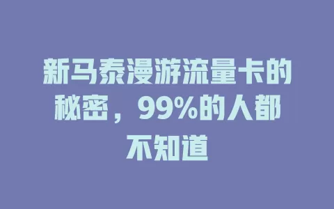 新马泰漫游流量卡的秘密，99%的人都不知道