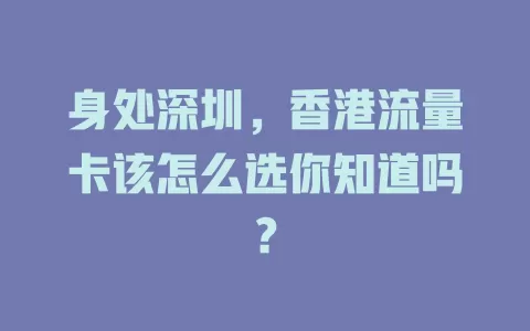 身处深圳，香港流量卡该怎么选你知道吗？