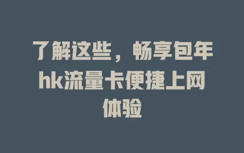 了解这些，畅享包年hk流量卡便捷上网体验