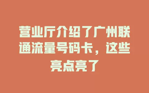 营业厅介绍了广州联通流量号码卡，这些亮点亮了