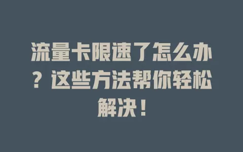 流量卡限速了怎么办？这些方法帮你轻松解决！