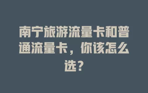 南宁旅游流量卡和普通流量卡，你该怎么选？