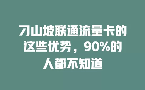 刁山坡联通流量卡的这些优势，90%的人都不知道