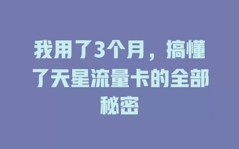我用了3个月，搞懂了天星流量卡的全部秘密