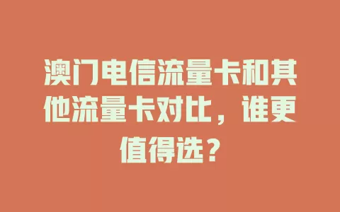 澳门电信流量卡和其他流量卡对比，谁更值得选？