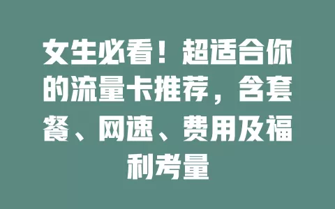 女生必看！超适合你的流量卡推荐，含套餐、网速、费用及福利考量