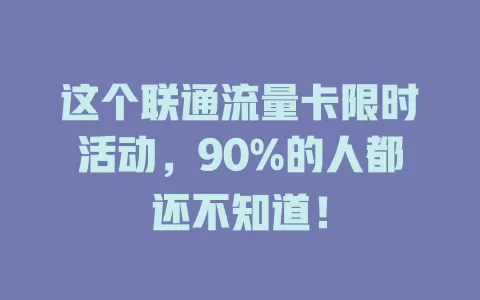 这个联通流量卡限时活动，90%的人都还不知道！