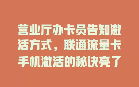 营业厅办卡员告知激活方式，联通流量卡手机激活的秘诀亮了