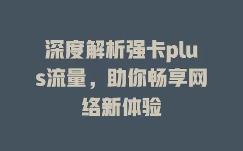 深度解析强卡plus流量，助你畅享网络新体验