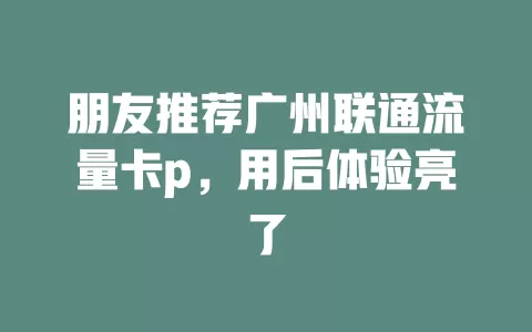 朋友推荐广州联通流量卡p，用后体验亮了