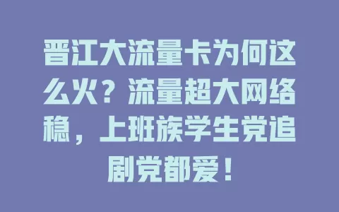 晋江大流量卡为何这么火？流量超大网络稳，上班族学生党追剧党都爱！