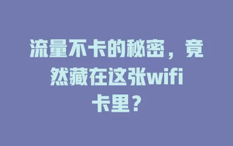 流量不卡的秘密，竟然藏在这张wifi卡里？