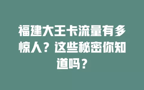 福建大王卡流量有多惊人？这些秘密你知道吗？