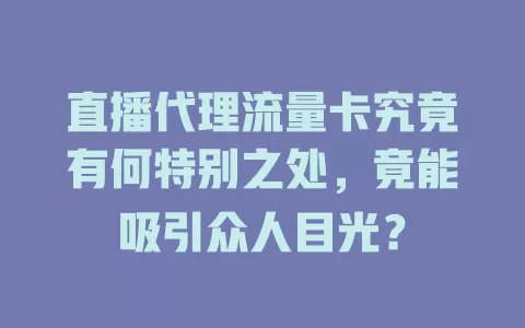 直播代理流量卡究竟有何特别之处，竟能吸引众人目光？