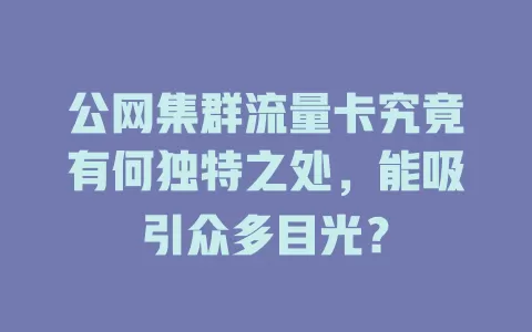 公网集群流量卡究竟有何独特之处，能吸引众多目光？