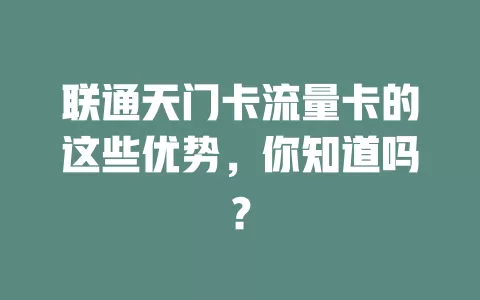 联通天门卡流量卡的这些优势，你知道吗？