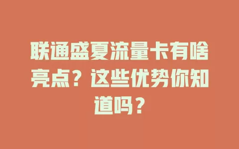 联通盛夏流量卡有啥亮点？这些优势你知道吗？