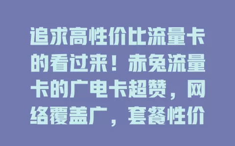 追求高性价比流量卡的看过来！赤兔流量卡的广电卡超赞，网络覆盖广，套餐性价比高，服务还好，是热门之选，纠结的快来看看！