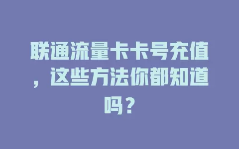 联通流量卡卡号充值，这些方法你都知道吗？