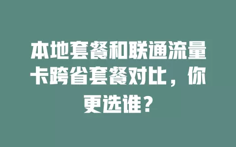 本地套餐和联通流量卡跨省套餐对比，你更选谁？