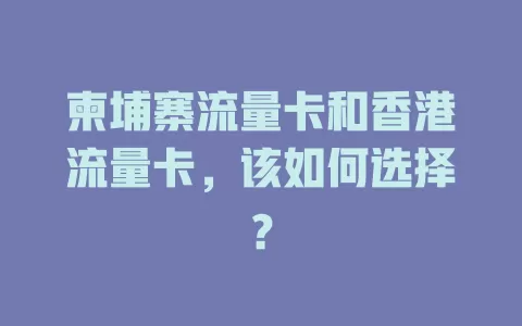 柬埔寨流量卡和香港流量卡，该如何选择？