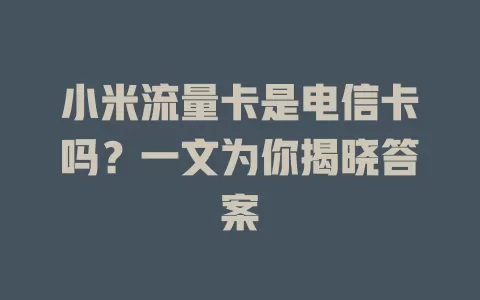 小米流量卡是电信卡吗？一文为你揭晓答案