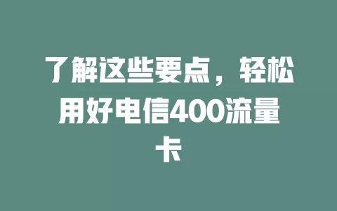 了解这些要点，轻松用好电信400流量卡
