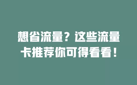 想省流量？这些流量卡推荐你可得看看！