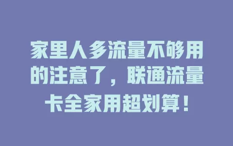 家里人多流量不够用的注意了，联通流量卡全家用超划算！