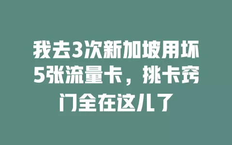 我去3次新加坡用坏5张流量卡，挑卡窍门全在这儿了