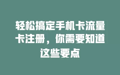 轻松搞定手机卡流量卡注册，你需要知道这些要点